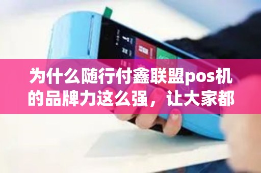 为什么随行付鑫联盟pos机的品牌力这么强，让大家都疯狂的卖货，刘寓樟的演讲我看过？