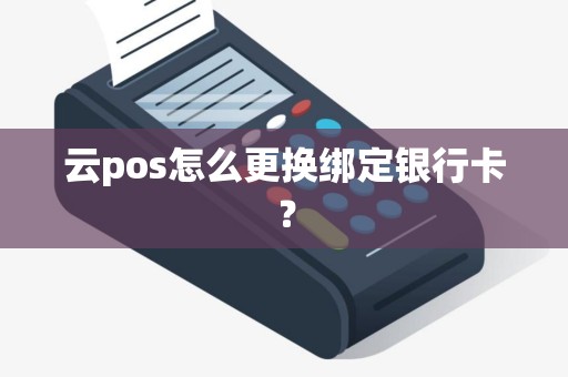 云pos怎么更换绑定银行卡？