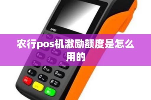 农行pos机激励额度是怎么用的 农行pos机激励额度是怎么用的