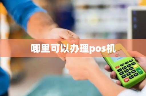 哪里可以办理pos机 哪里可以办理pos机