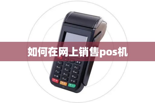 如何在网上销售pos机 如何在网上销售pos机
