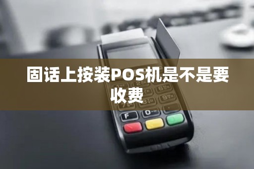 固话上按装POS机是不是要收费 固话上按装POS机是不是要收费