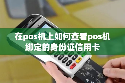 在pos机上如何查看pos机绑定的身份证信用卡 在pos机上如何查看pos机绑定的身份证信用卡