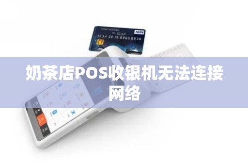 奶茶店POS收银机无法连接网络 奶茶店POS收银机无法连接网络