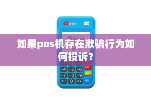 如果pos机存在欺骗行为如何投诉? 如果pos机存在欺骗行为如何投诉?