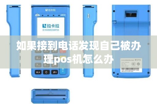 如果接到电话发现自己被办理pos机怎么办 如果接到电话发现自己被办理pos机怎么办