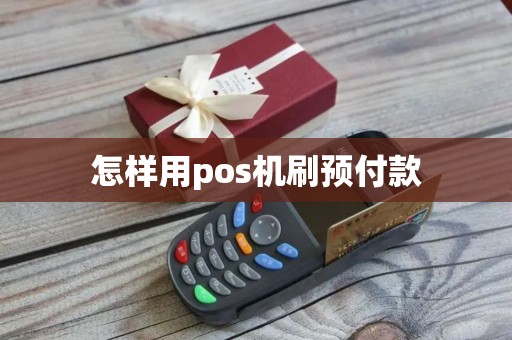怎样用pos机刷预付款 怎样用pos机刷预付款