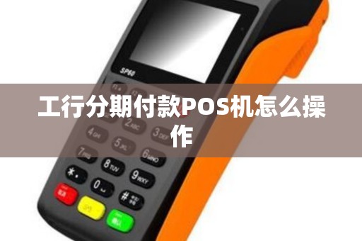 工行分期付款POS机怎么操作