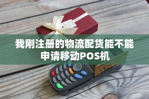 我刚注册的物流配货能不能申请移动POS机