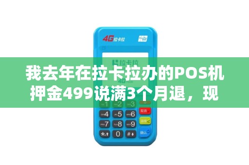 我去年在拉卡拉办的POS机押金499说满3个月退,现在找他们公司找各种理由不给退怎么办? 我去年在拉卡拉办的POS机押金499说满3个月退,现在找他们公司找各种理由不给退怎么办?
