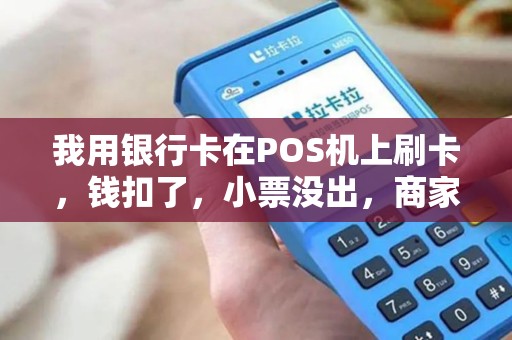 我用银行卡在POS机上刷卡,钱扣了,小票没出,商家不承认我们已经付款,怎么办?有没有什么法律规定? 我用银行卡在POS机上刷卡,钱扣了,小票没出,商家不承认我们已经付款,怎么办?有没有什么法律规定?