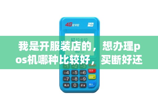 我是开服装店的,想办理pos机哪种比较好,买断好还是租聘好啊?无限有通行费吗? 我是开服装店的,想办理pos机哪种比较好,买断好还是租聘好啊?无限有通行费吗?