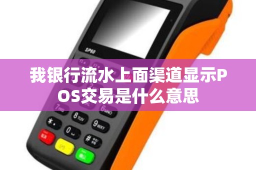 我银行流水上面渠道显示POS交易是什么意思 我银行流水上面渠道显示POS交易是什么意思