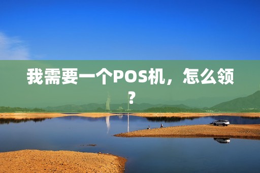 我需要一个POS机,怎么领? 我需要一个POS机,怎么领?