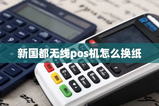 新国都无线pos机怎么换纸