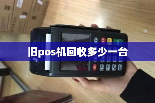旧pos机回收多少一台 旧pos机回收多少一台