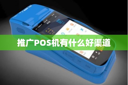 推广POS机有什么好渠道 推广POS机有什么好渠道