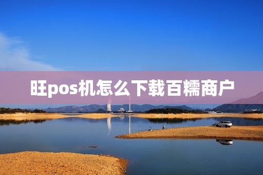 旺pos机怎么下载百糯商户 旺pos机怎么下载百糯商户