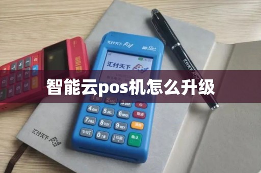 智能云pos机怎么升级 智能云pos机怎么升级