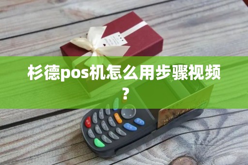 杉德pos机怎么用步骤视频? 杉德pos机怎么用步骤视频?