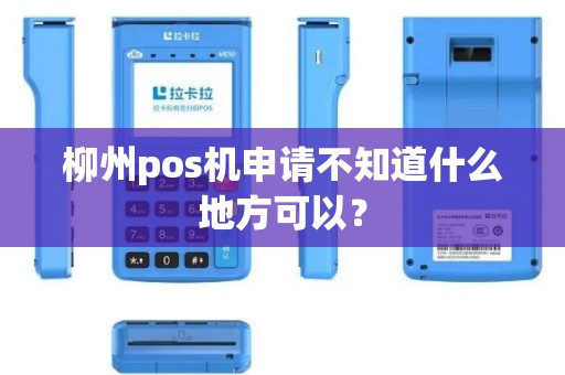 柳州pos机申请不知道什么地方可以? 柳州pos机申请不知道什么地方可以?