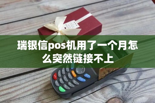 瑞银信pos机用了一个月怎么突然链接不上 瑞银信pos机用了一个月怎么突然链接不上