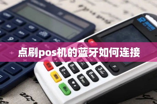 点刷pos机的蓝牙如何连接 点刷pos机的蓝牙如何连接
