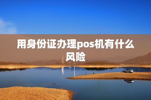 用身份证办理pos机有什么风险