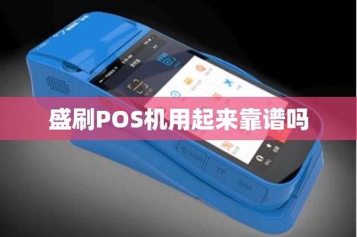 盛刷POS机用起来靠谱吗 盛刷POS机用起来靠谱吗