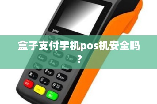 盒子支付手机pos机安全吗? 盒子支付手机pos机安全吗?