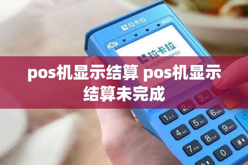 pos机显示结算 pos机显示结算未完成