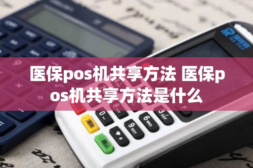 医保pos机共享方法 医保pos机共享方法是什么