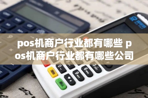 pos机商户行业都有哪些 pos机商户行业都有哪些公司
