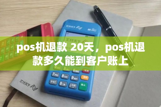pos机退款 20天，pos机退款多久能到客户账上
