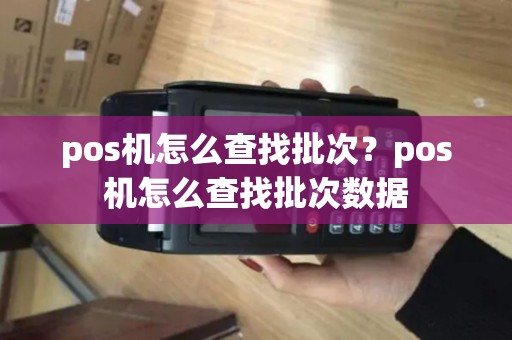 pos机怎么查找批次？pos机怎么查找批次数据