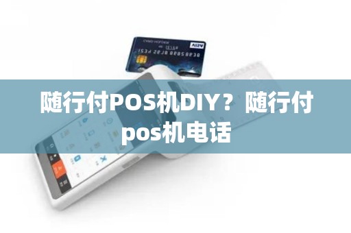 随行付POS机DIY？随行付pos机电话