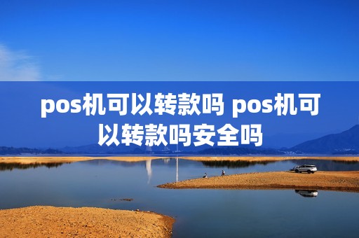 pos机可以转款吗 pos机可以转款吗安全吗