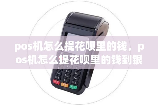 pos机怎么提花呗里的钱，pos机怎么提花呗里的钱到银行卡