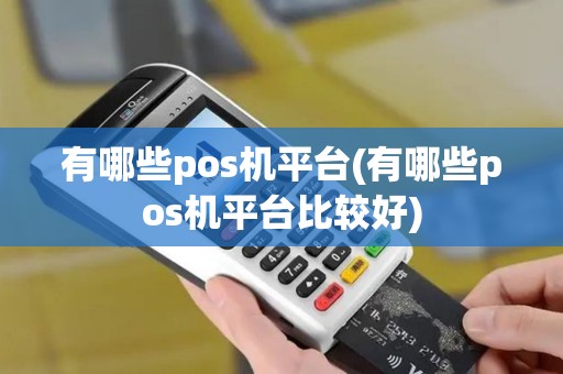 有哪些pos机平台(有哪些pos机平台比较好)