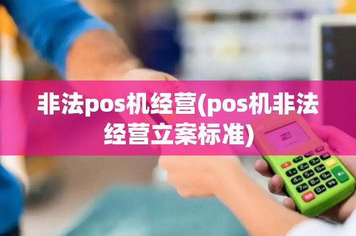 非法pos机经营(pos机非法经营立案标准)