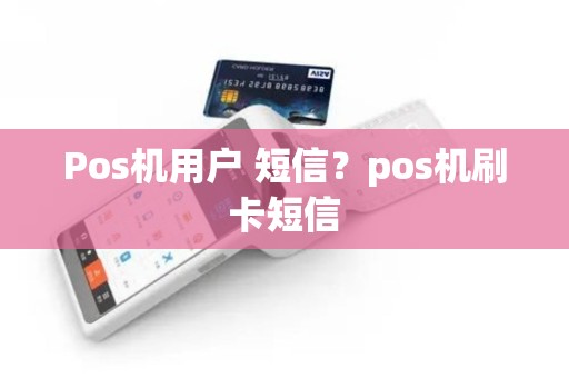 Pos机用户 短信？pos机刷卡短信