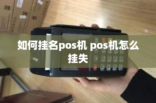 如何挂名pos机 pos机怎么挂失