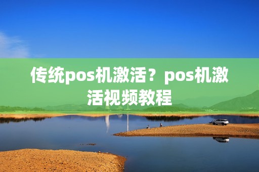 传统pos机激活？pos机激活视频教程