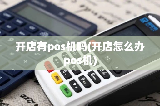 开店有pos机吗(开店怎么办pos机)