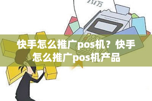 快手怎么推广pos机？快手怎么推广pos机产品