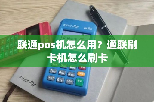 联通pos机怎么用？通联刷卡机怎么刷卡