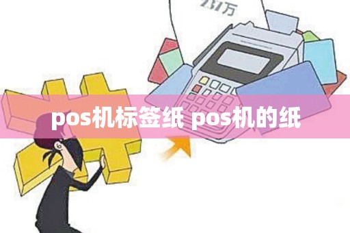 pos机标签纸 pos机的纸
