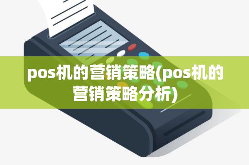 pos机的营销策略(pos机的营销策略分析)