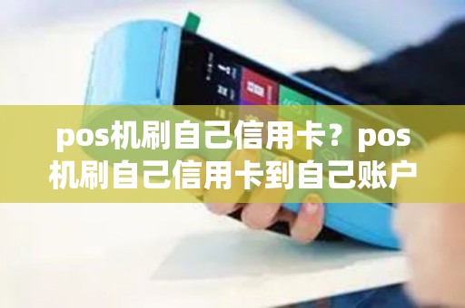 pos机刷自己信用卡？pos机刷自己信用卡到自己账户