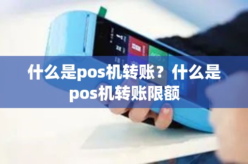 什么是pos机转账？什么是pos机转账限额